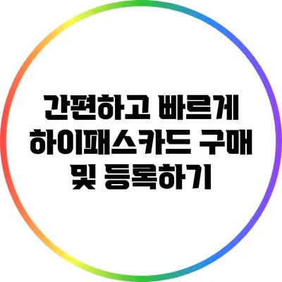 간편하고 빠르게 하이패스카드 구매 및 등록하기