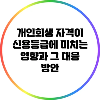 개인회생 자격이 신용등급에 미치는 영향과 그 대응 방안