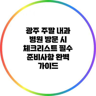 광주 주말 내과 병원 방문 시 체크리스트: 필수 준비사항 완벽 가이드