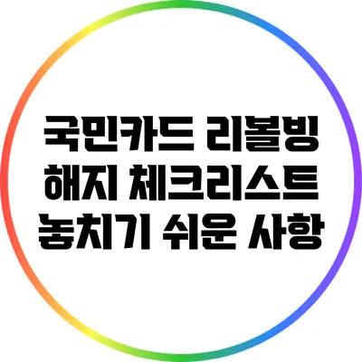 국민카드 리볼빙 해지 체크리스트: 놓치기 쉬운 사항