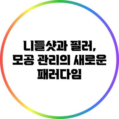 니들샷과 필러, 모공 관리의 새로운 패러다임