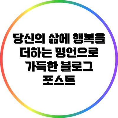 당신의 삶에 행복을 더하는 명언으로 가득한 블로그 포스트