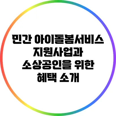 민간 아이돌봄서비스 지원사업과 소상공인을 위한 혜택 소개