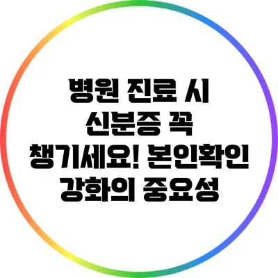 병원 진료 시 신분증 꼭 챙기세요! 본인확인 강화의 중요성