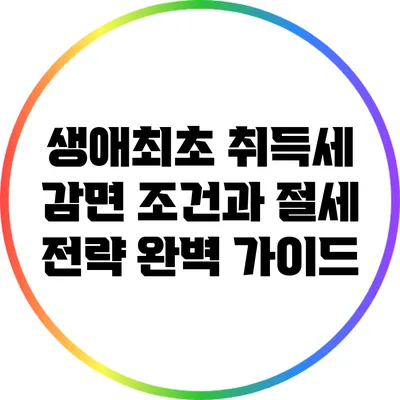 생애최초 취득세 감면 조건과 절세 전략 완벽 가이드