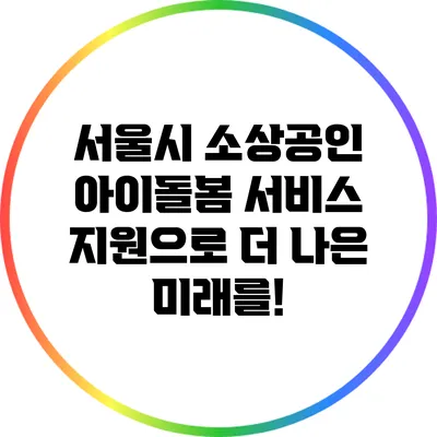 서울시 소상공인 아이돌봄 서비스 지원으로 더 나은 미래를!