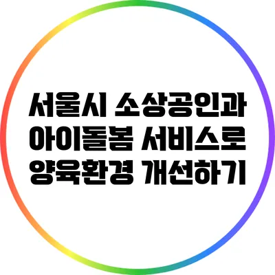 서울시 소상공인과 아이돌봄 서비스로 양육환경 개선하기