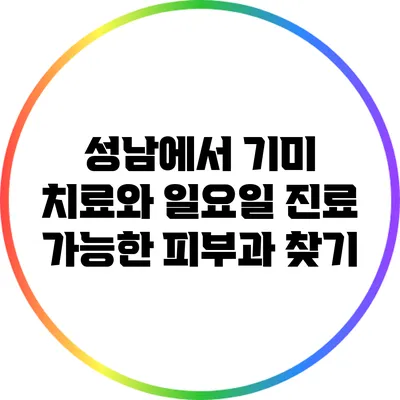 성남에서 기미 치료와 일요일 진료 가능한 피부과 찾기