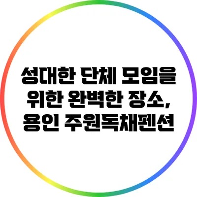 성대한 단체 모임을 위한 완벽한 장소, 용인 주원독채펜션
