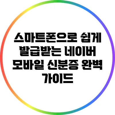 스마트폰으로 쉽게 발급받는 네이버 모바일 신분증 완벽 가이드