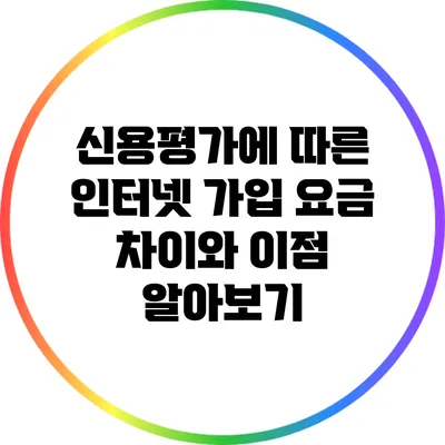 신용평가에 따른 인터넷 가입 요금 차이와 이점 알아보기