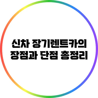 신차 장기렌트카의 장점과 단점: 총정리