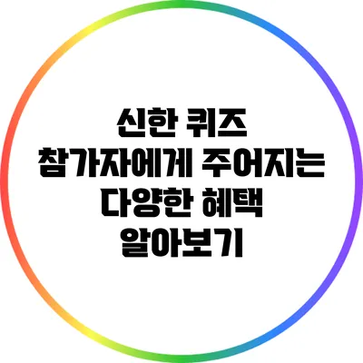 신한 퀴즈 참가자에게 주어지는 다양한 혜택 알아보기