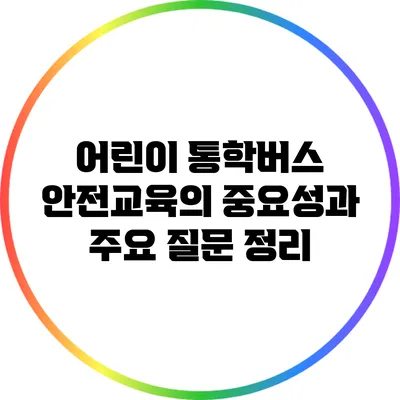 어린이 통학버스 안전교육의 중요성과 주요 질문 정리