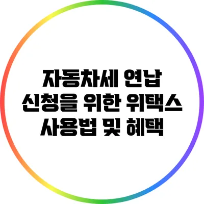 자동차세 연납 신청을 위한 위택스 사용법 및 혜택