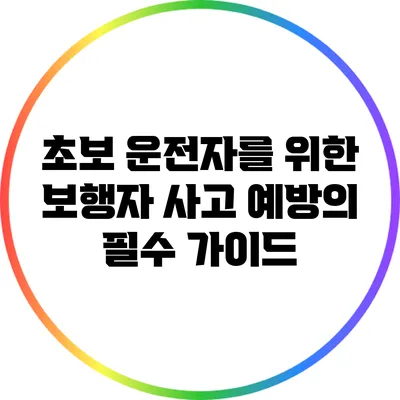 초보 운전자를 위한 보행자 사고 예방의 필수 가이드
