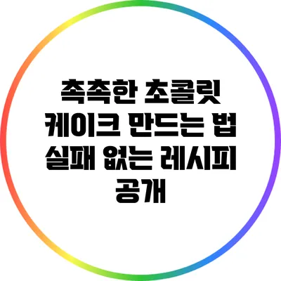 촉촉한 초콜릿 케이크 만드는 법: 실패 없는 레시피 공개