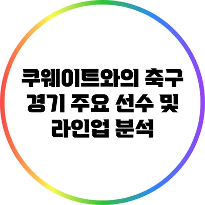 쿠웨이트와의 축구 경기: 주요 선수 및 라인업 분석