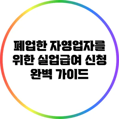 폐업한 자영업자를 위한 실업급여 신청 완벽 가이드