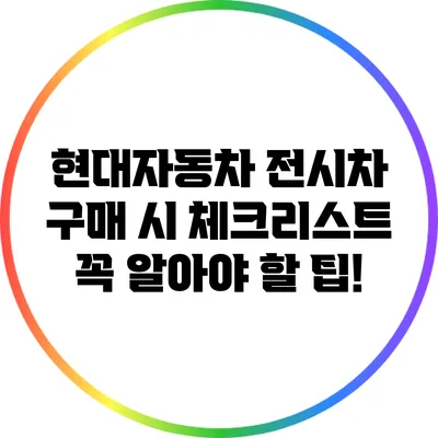 현대자동차 전시차 구매 시 체크리스트: 꼭 알아야 할 팁!