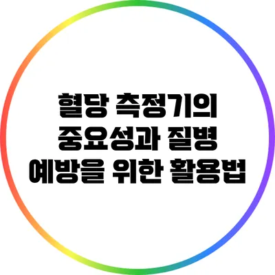 혈당 측정기의 중요성과 질병 예방을 위한 활용법