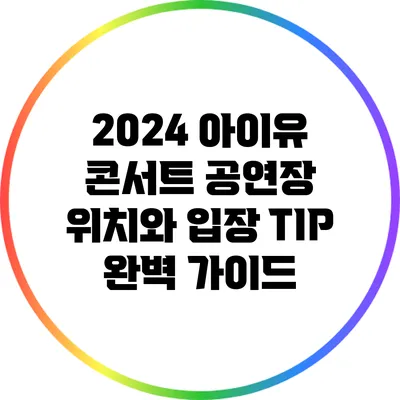 2024 아이유 콘서트: 공연장 위치와 입장 TIP 완벽 가이드