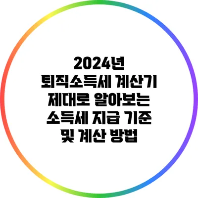 2024년 퇴직소득세 계산기: 제대로 알아보는 소득세 지급 기준 및 계산 방법