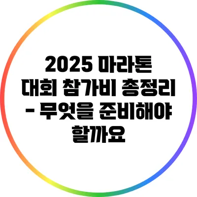 2025 마라톤 대회 참가비 총정리 - 무엇을 준비해야 할까요?