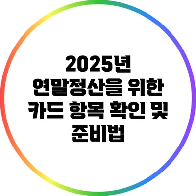 2025년 연말정산을 위한 카드 항목 확인 및 준비법