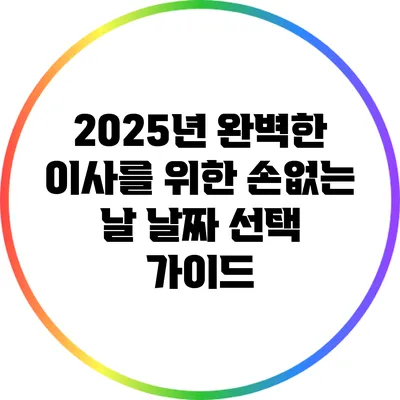 2025년 완벽한 이사를 위한 손없는 날 날짜 선택 가이드
