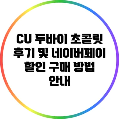 CU 두바이 초콜릿 후기 및 네이버페이 할인 구매 방법 안내