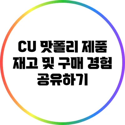 CU 맛폴리 제품: 재고 및 구매 경험 공유하기