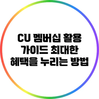 CU 멤버십 활용 가이드: 최대한 혜택을 누리는 방법