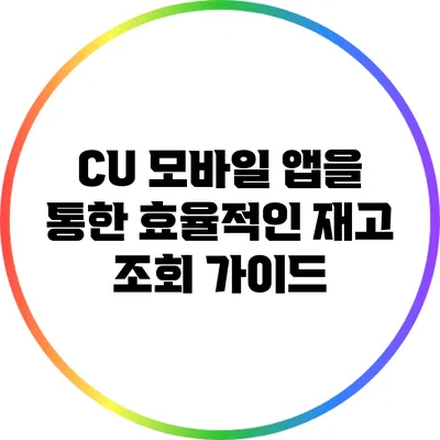 CU 모바일 앱을 통한 효율적인 재고 조회 가이드