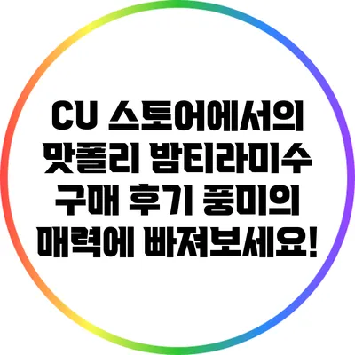 CU 스토어에서의 맛폴리 밤티라미수 구매 후기: 풍미의 매력에 빠져보세요!