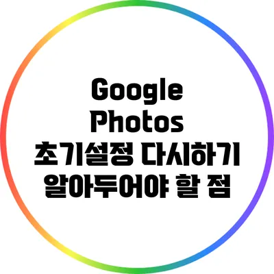 Google Photos 초기설정 다시하기: 알아두어야 할 점