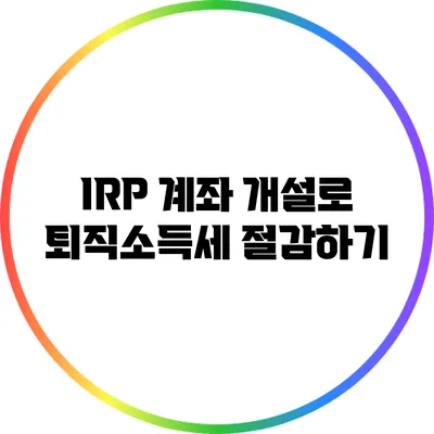 IRP 계좌 개설로 퇴직소득세 절감하기