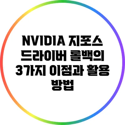 NVIDIA 지포스 드라이버 롤백의 3가지 이점과 활용 방법