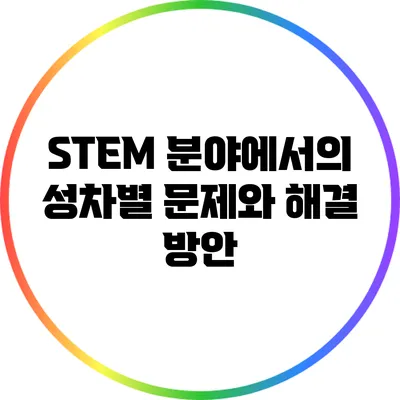STEM 분야에서의 성차별 문제와 해결 방안