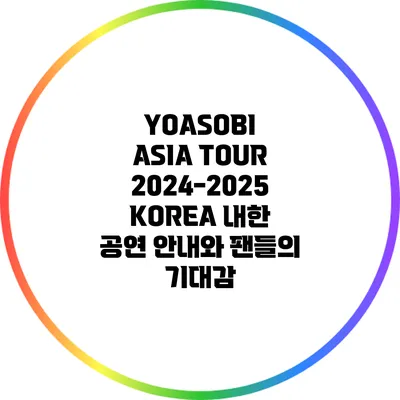 YOASOBI ASIA TOUR 2024-2025 KOREA 내한 공연 안내와 팬들의 기대감