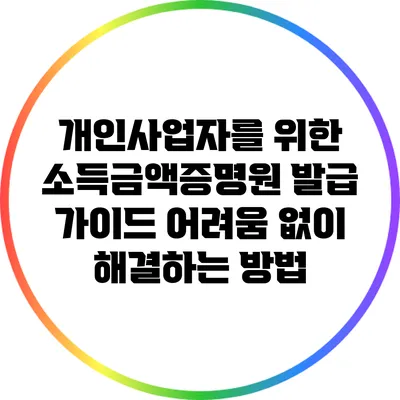 개인사업자를 위한 소득금액증명원 발급 가이드: 어려움 없이 해결하는 방법