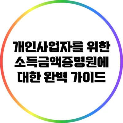 개인사업자를 위한 소득금액증명원에 대한 완벽 가이드