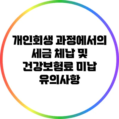 개인회생 과정에서의 세금 체납 및 건강보험료 미납 유의사항
