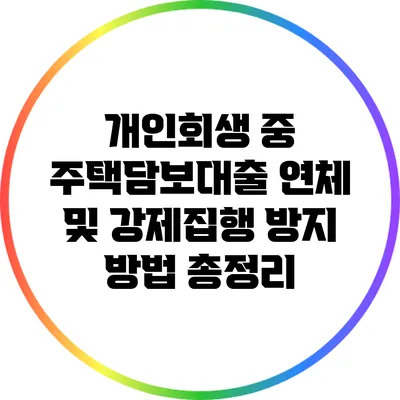 개인회생 중 주택담보대출 연체 및 강제집행 방지 방법 총정리