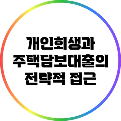 개인회생과 주택담보대출의 전략적 접근