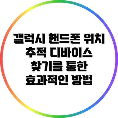 갤럭시 핸드폰 위치 추적: 디바이스 찾기를 통한 효과적인 방법