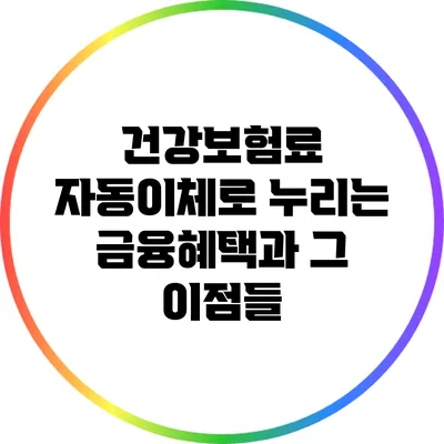 건강보험료 자동이체로 누리는 금융혜택과 그 이점들