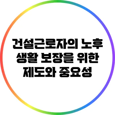 건설근로자의 노후 생활 보장을 위한 제도와 중요성
