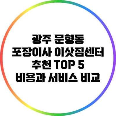 광주 문형동 포장이사 이삿짐센터 추천 TOP 5: 비용과 서비스 비교
