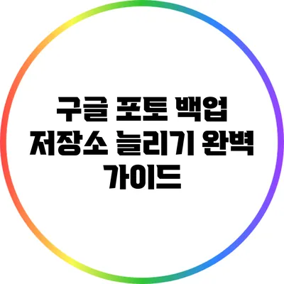 구글 포토 백업 저장소 늘리기: 완벽 가이드